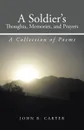 A Soldier.s Thoughts, Memories, and Prayers. A Collection of Poems - John B. Carter