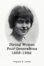 Strong Women Four Generations 1858-1982 - Virginia S Jones