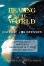 Healing the World. A Primer about the World and How We Must Fix It for Our Children - David E. Christensen