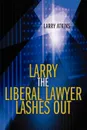 Larry the Liberal Lawyer Lashes Out - Larry Atkins