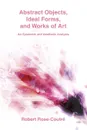 Abstract Objects, Ideal Forms, and Works of Art. An Epistemic and Aesthetic Analysis - Robert Rose-Coutré