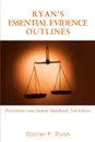 Ryan.s Essential Evidence Outlines. Practitioner and Student Handbook, 2nd Edition - Daniel P Ryan