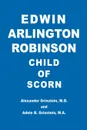 Edwin Arlington Robinson Child of Scorn - M.D. Alexander Grinstein