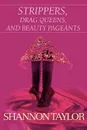 Strippers, Drag Queens, and Beauty Pageants - Shannon Taylor