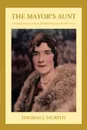 The Mayor.s Aunt. A Chronicle of One Life Spent in Buffalo NY During the 20th Century - Thomas J. Murphy