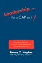 Leadership . Put a Cap on It.. Become a Better Leader by Improving Your Communication, Attitude, and Performance - Benny T. Hughes