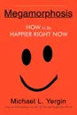 Megamorphosis. How to Be Happier Right Now - Michael L. Yergin
