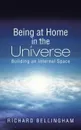 Being at Home in the Universe. Building an Internal Space - Richard Bellingham