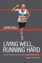 Living Well, Running Hard. Lessons Learned from Living with Parkinson.s Disease - John Ball