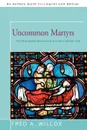 Uncommon Martyrs. The Plowshares Movement and the Catholic Left - Fred A. Wilcox