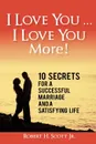 I Love You ... I Love You More.. 10 Secrets for a Successful Marriage and a Satisfying Life - Robert H. Scott Jr.
