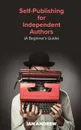 Self-Publishing for Independent Authors. (A Beginner.s Guide) - Ian Andrew