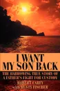 I Want My Son Back. The Harrowing True Story of a Father.s Fight for Custody - Robert D. Carey