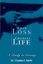 When Loss Changes Life. A Study in Caring - Dr. Charles E. Smith