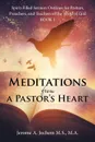 Meditations from a Pastor.s Heart. Spirit-Filled Sermon Outlines for Pastors, Preachers, and Teachers of the Word of God Book 1 - M.A. Jerome A. Jochem M.S.