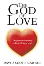 The God of Love. The Greatest Story Ever, and It.s All About You. - David Scott Carrig