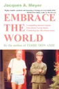 Embrace the World. A compelling blend of wisdom from history.s great minds. Thundering fun ride of inner peace. - Jacques A Meyer