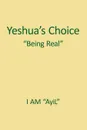 Yeshua.s Choice The Ignored Gospel of JESUS The Christ. A Document of Being for Youth of the World - AyiL