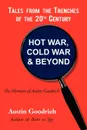 Hot War, Cold War . Beyond, Tales from the Trenches of the 20th Century. The Memoirs of Austin Goodrich - Austin Goodrich