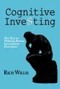 Cognitive Investing. The Key to Making Better Investment Decisions - Rich Willis