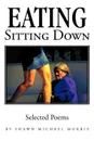 Eating Sitting Down. Selected Poems - Michael Morris Shawn Michael Morris, Shawn Michael Morris