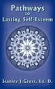 Pathways to Lasting Self-Esteem - Stanley  J. Gross Ed. D.