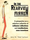 In the Rearview Mirror. A Perspective on a Selective Collective of Reflexive Reflectives and Recollectives, Sans Invectives - Jerry W. Jackson