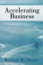 Accelerating Business. How to Accelerate the Implementation and Adoption Rate of New Business Initiatives and Strategies - Michael H. Taylor