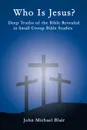 Who Is Jesus.. Deep Truths of the Bible Revealed in Small Group Bible Studies - John Michael Blair