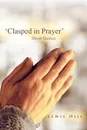 .Clasped in Prayer.. Short Stories - Lewis Hill