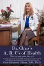 Dr. Chris.s A, B, C.s of Health. When your body screams, listen to it. - Chris Elisabeth Gilbert M.D. Ph.D.