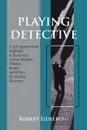 Playing Detective. A Self-Improvement Approach to Becoming a More Mindful Thinker, Reader, and Writer by Solving Mysteries - Robert Eidelberg