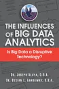 The Influences of Big Data Analytics. Is Big Data a Disruptive Technology. - Dr. Joseph Aluya & Dr. Ossian Garraway