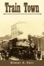 Train Town - Robert A. Frey