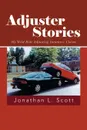 Adjuster Stories. My Wild Ride Adjusting Insurance Claims - Jonathan L. Scott