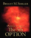 Origin of Life. The 5th Option - Bryant M. Shiller