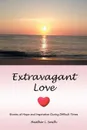 Extravagant Love. Stories of Hope and Inspiration During Difficult Times - Heather L. Smith