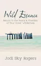 Wild Essence. Return to the Peace . Freedom of Your Inner Wilderness - Jodi  Sky Rogers