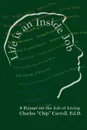 Life is an Inside Job. A Primer on the Job of Living - Charles Carroll Ph.D.