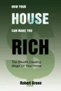 How Your House Can Make You Rich. The Wealth Creating Magic Of Your Home - Robert Green