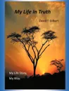 My Life in Truth. My Life Story, My Way. - David T. Gilbert