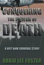 Conquering the Power of Death. A Vietnam Survival Story - David Lee Foster