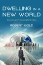 Dwelling in a New World. Revealing a Life-Altering Technology - Robert Gold