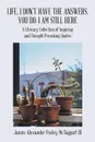 Life, I Don.T Have the Answers. You Do. I Am Still Here: A Literary Collection of Inspiring and Thought-Provoking Quotes - James Alexander Posley McTaggart III