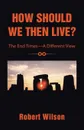 How Should We Then Live.. The End Times-A Different View - Robert Wilson