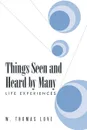 Things Seen and Heard by Many. Life Experiences - W. Thomas Love