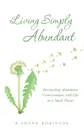 Living Simply Abundant. Reconciling Abundance Consciousness with Life on a Small Planet - R.Frank Robinson