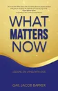 What Matters Now. Lessons on Living with Ease - Gail Jacob Barker