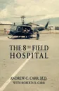 The 8th Field Hospital - Andrew C. Carr M.D., Roberta R. Carr