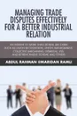 Managing Trade Disputes Effectively for a Better Industrial Relation. An Insight to More Than 30 Real Life Cases Such Asunion Recognition, Union Management, Collective Bargaining, Dismissal, VSS, and Retrenchment Scheme and Others - Abdul Rahman @Maridan Ramli